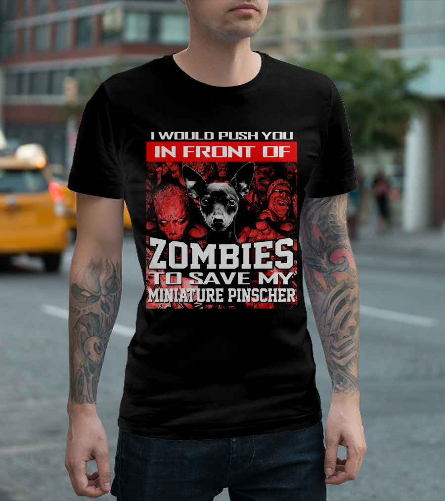 I Would Push You In Front Of Zombies To Save My Miniature Pinscher T-Shirt