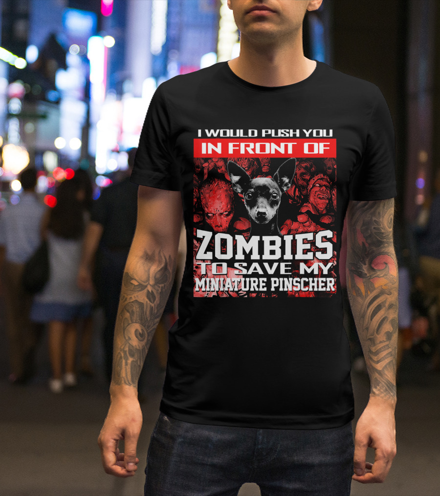 I Would Push You In Front Of Zombies To Save My Miniature Pinscher T-Shirt