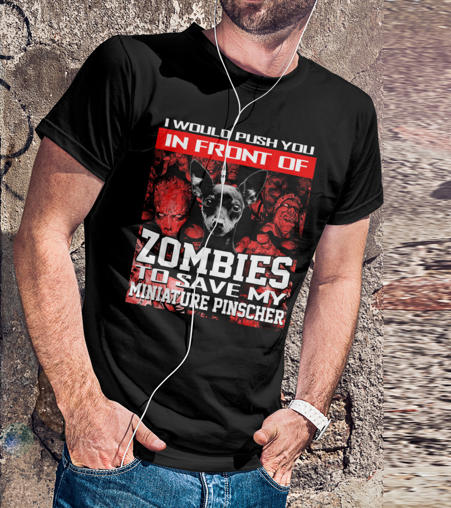 I Would Push You In Front Of Zombies To Save My Miniature Pinscher T-Shirt