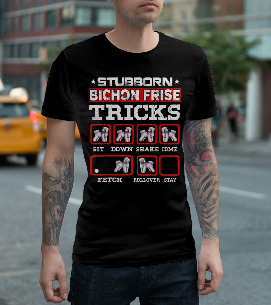STUBBORN BICHON FRISE TRICKS SIT DOWN SHAKE COME FETCH ROLLOVER STAY T-Shirt