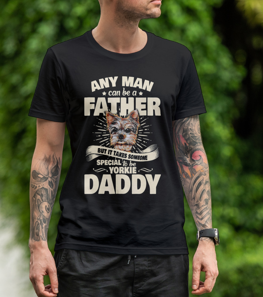 Any Man Can Be A Father But It Takes Someone Special To Be Yorkie Daddy T-Shirt