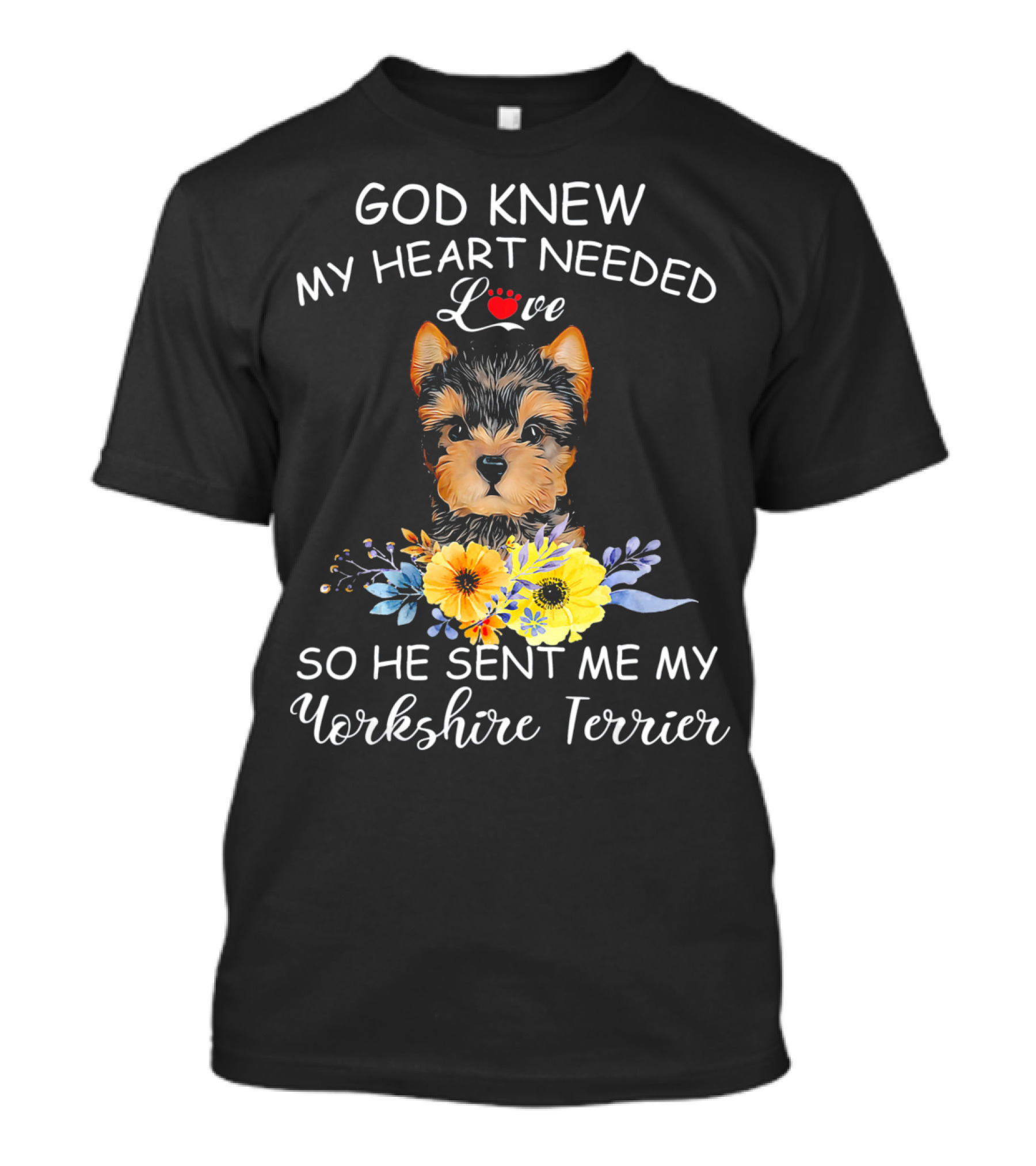 God Knew My Heart Needed Love So He Sent Me My Yorkshire Terrier T-Shirt