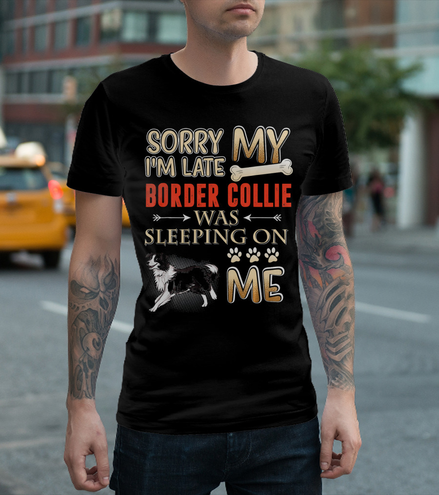 Sorry I'm Late My Border Collie Was Sleeping on Me T-Shirt