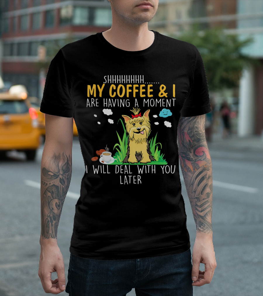 Shhhhhhh My Coffee and I Are Having a Moment I Will Deal With You Later T-Shirt