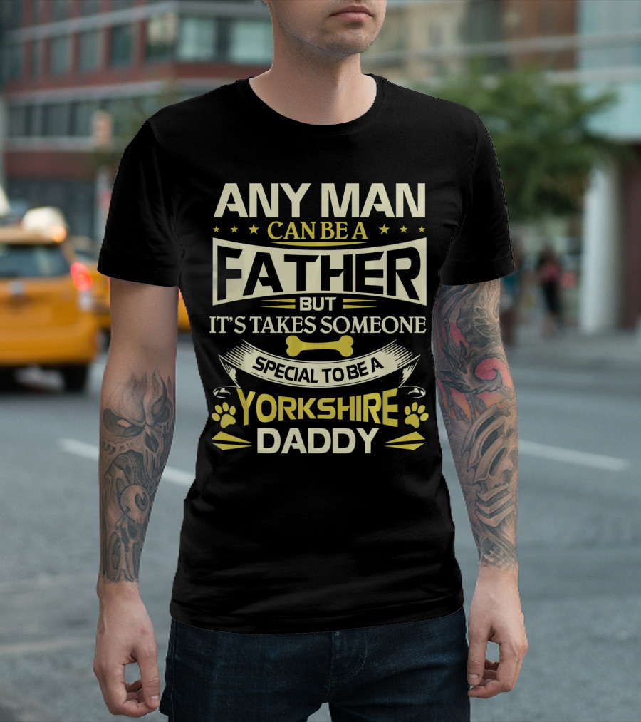 ANY MAN CAN BE A FATHER BUT IT'S TAKES SOMEONE SPECIAL TO BE A YORKSHIRE DADDY T-Shirt