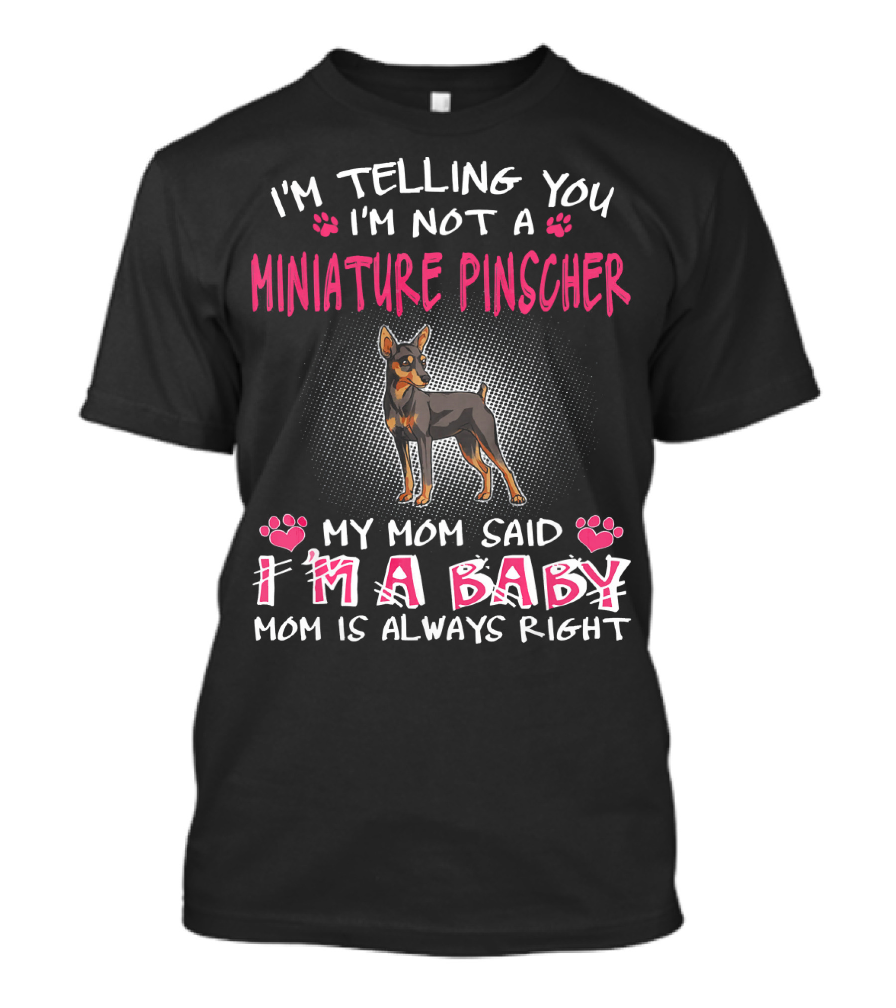 I'm Telling You I'm Not A Miniature Pinscher My Mom Said I'm A Baby Mom Is Always Right T-Shirt