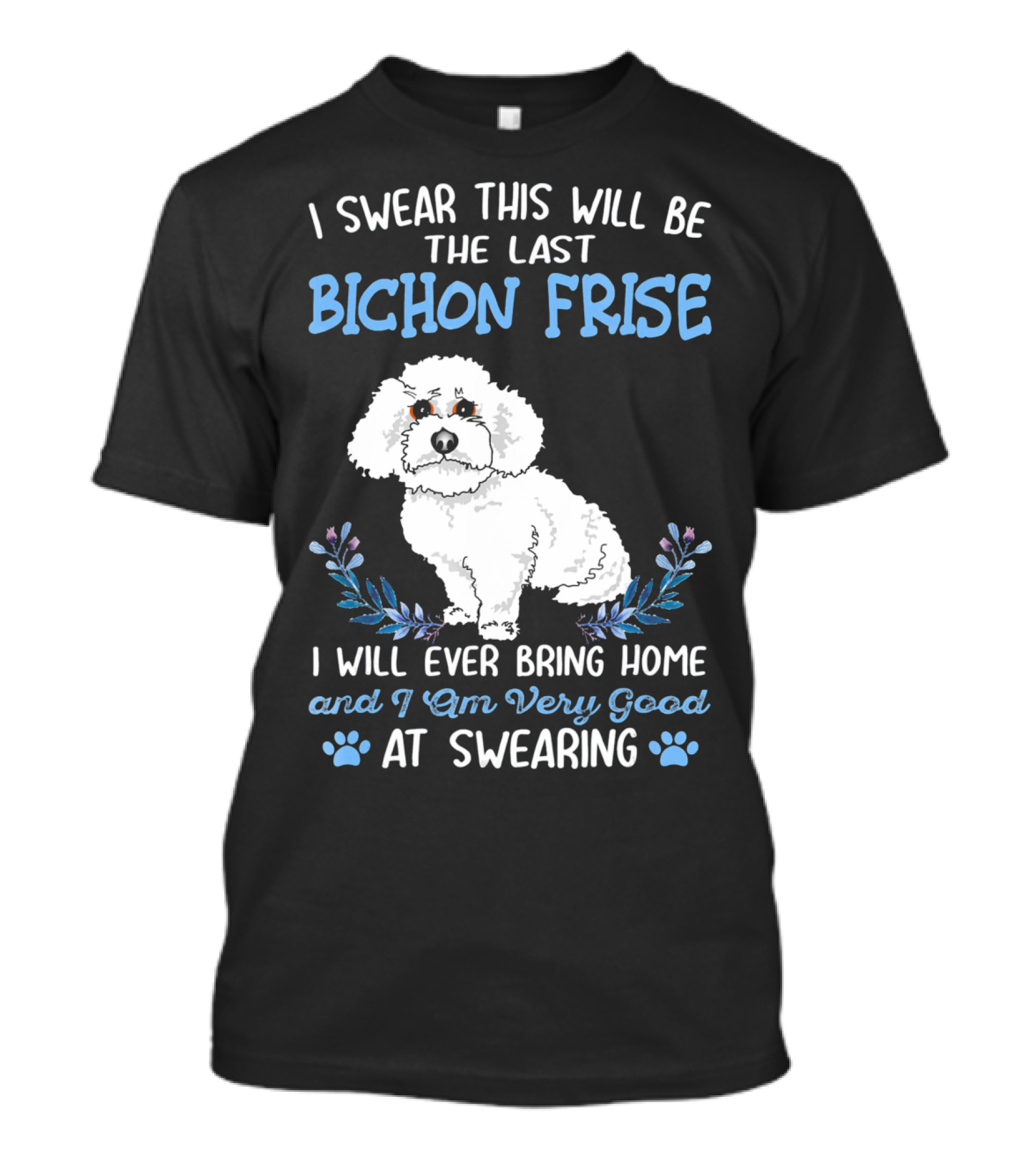 I Swear This Will Be The Last Bichon Frise I Will Ever Bring Home And I Am Very Good At Swearing T-Shirt