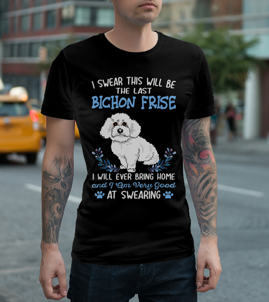I Swear This Will Be the Last Bichon Frise I Will Ever Bring Home and I Am Very Good at Swearing T-Shirt