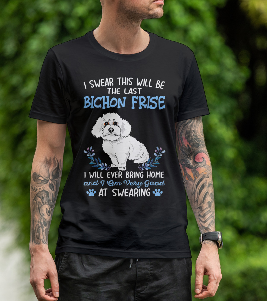 I Swear This Will Be The Last Bichon Frise I Will Ever Bring Home And I Am Very Good At Swearing T-Shirt