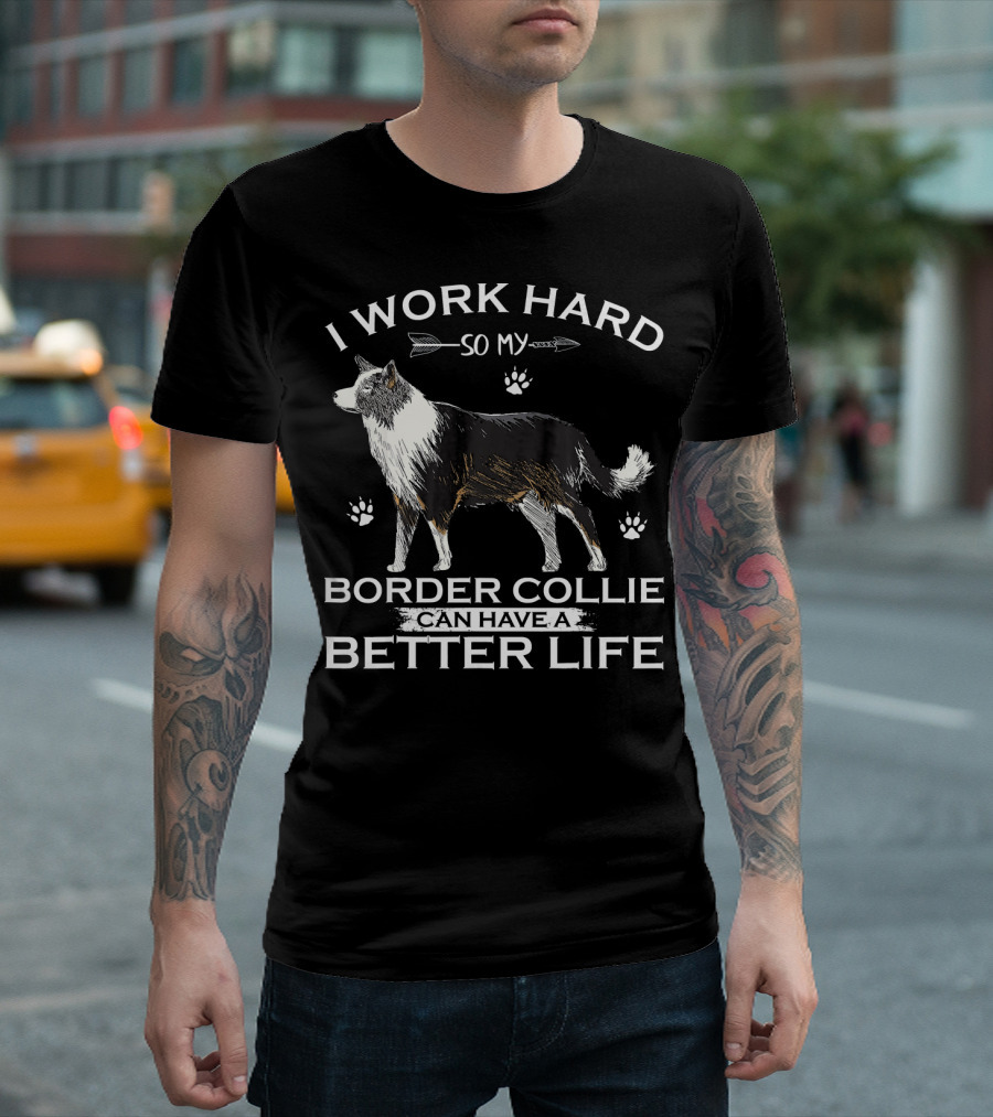 I Work Hard So My Border Collie Can Have A Better Life T-Shirt