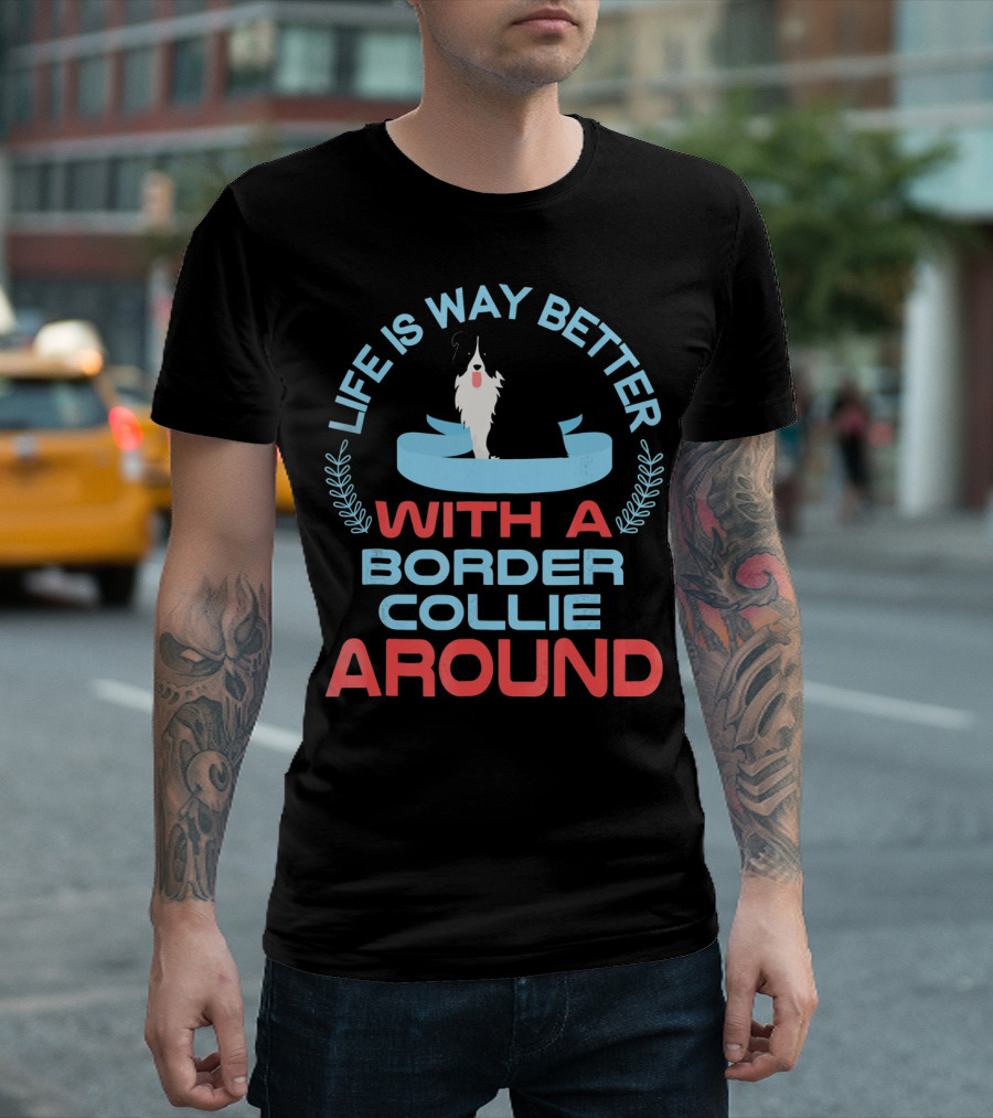 Life Is Way Better With A Border Collie Around T-Shirt