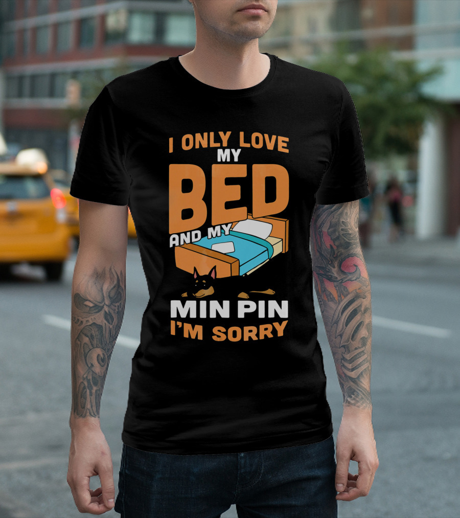 I Only Love My Bed And My Min Pin I'm Sorry T-Shirt
