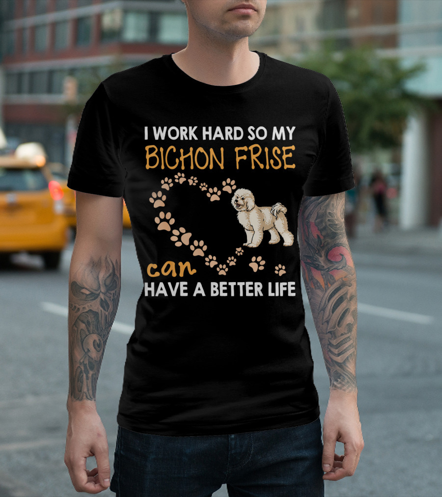 I Work Hard So My Bichon Frise Can Have a Better Life T-Shirt