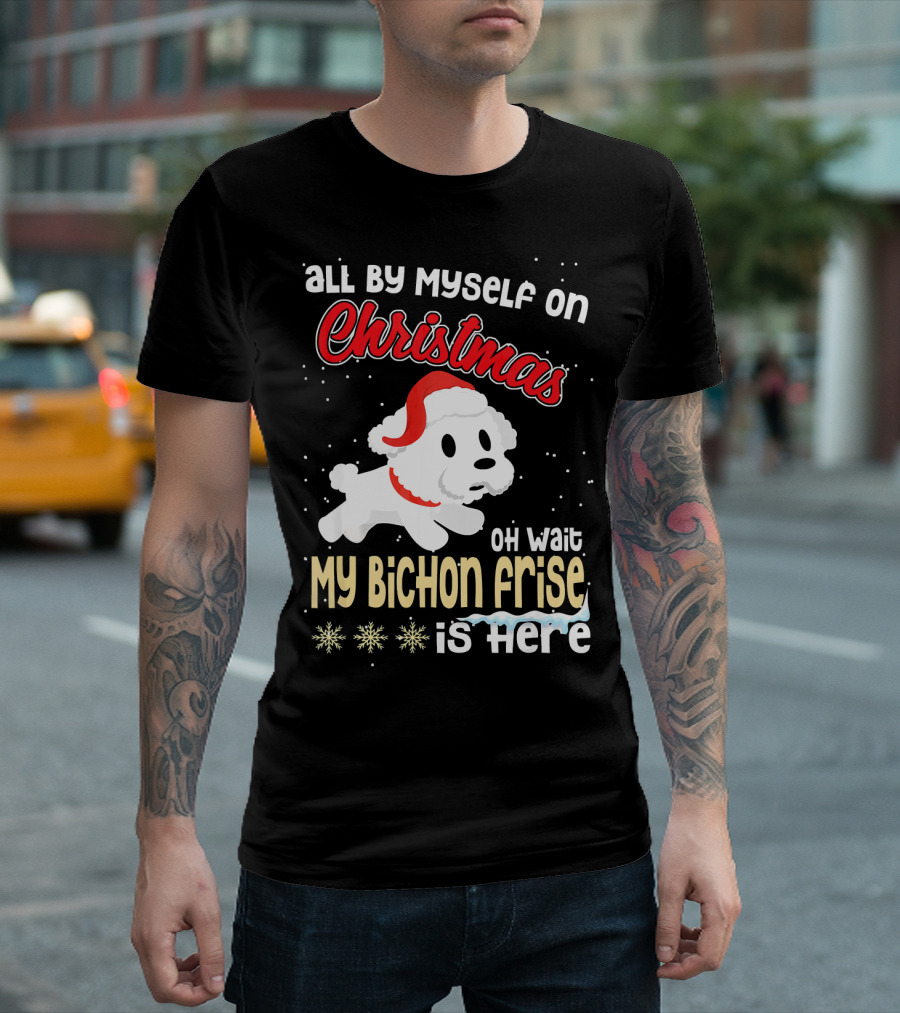 All By Myself On Christmas Oh Wait My Bichon Frise Is Here T-Shirt