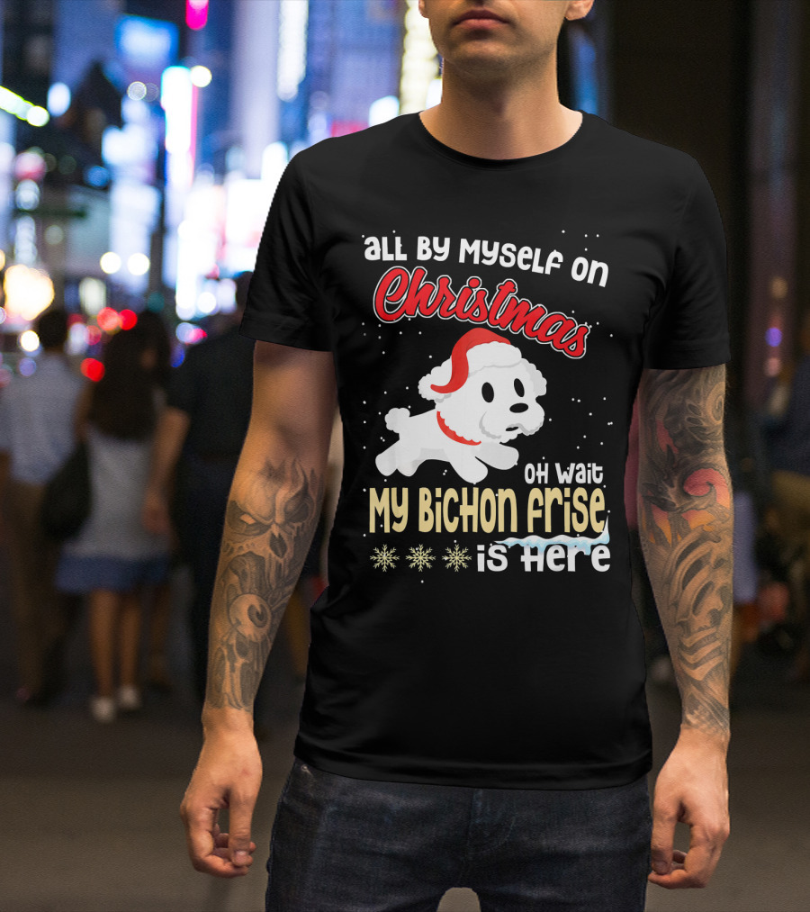 All By Myself On Christmas Oh Wait My Bichon Frise Is Here T-Shirt
