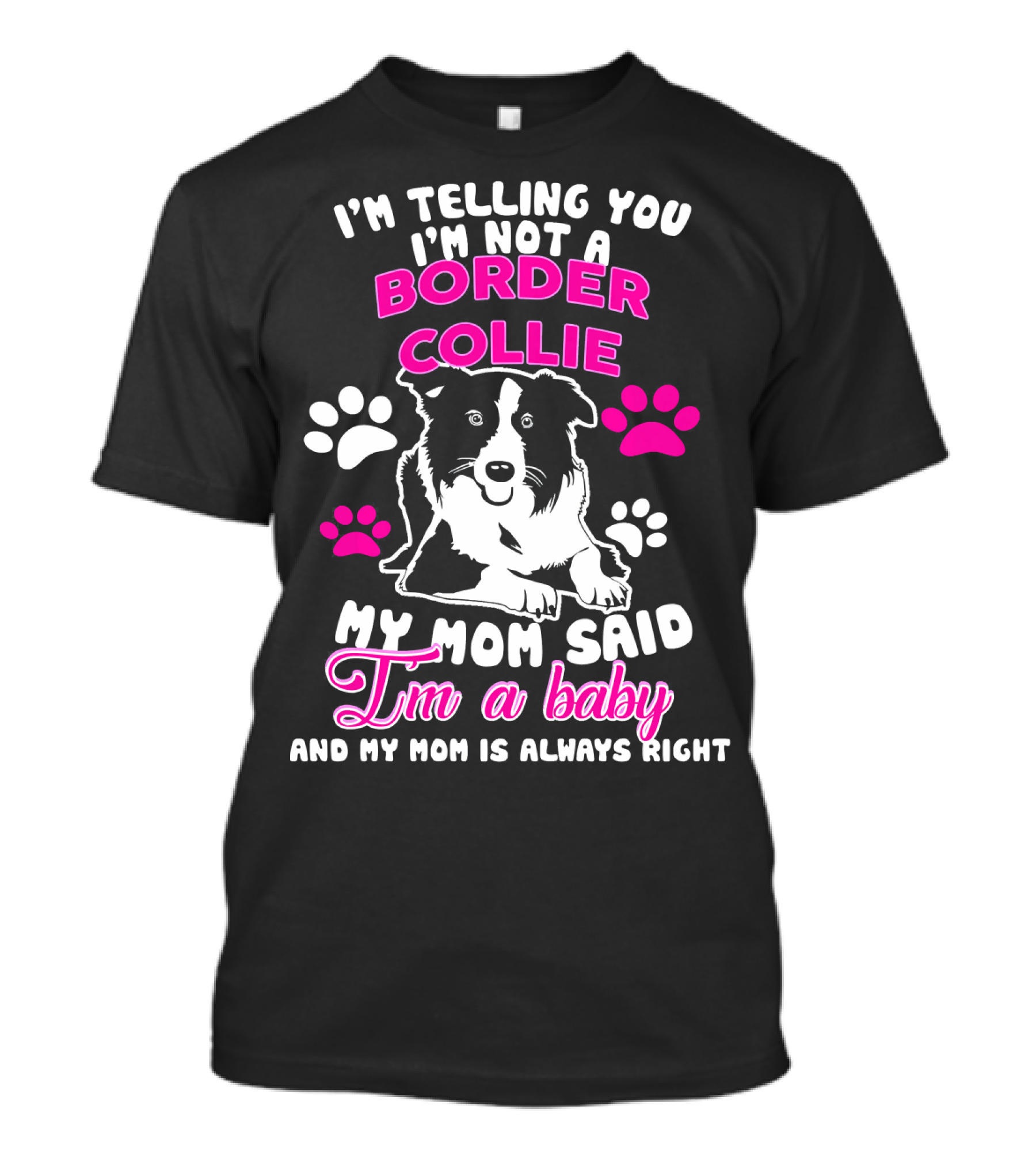 I'm Telling You I'm Not A Border Collie My Mom Said I'm A Baby And My Mom Is Always Right T-Shirt