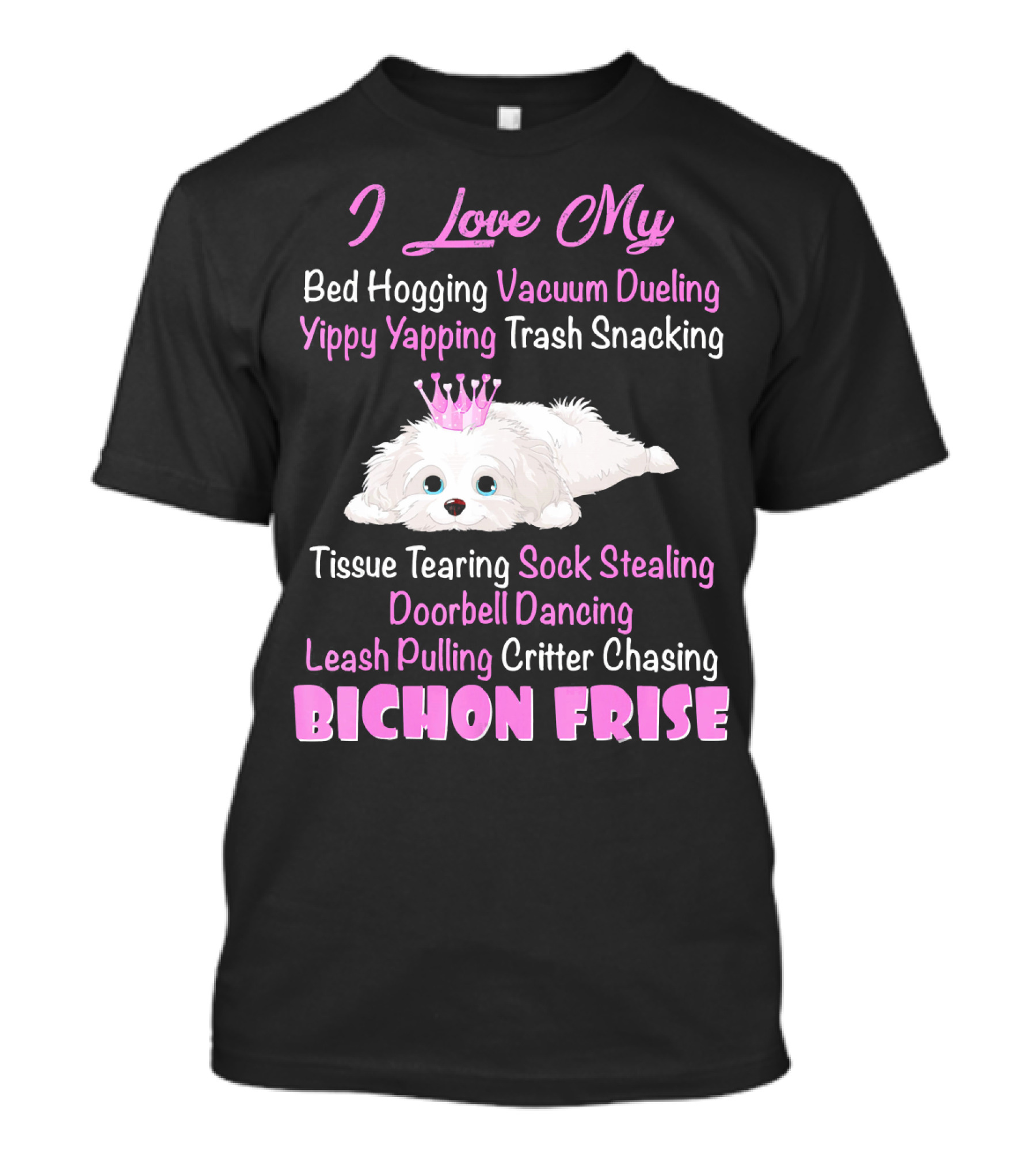 I Love My Bed Hogging Vacuum Dueling Yippy Yapping Trash Snacking Tissue Tearing Sock Stealing Doorbell Dancing Leash Pulling Critter Chasing Bichon Frise T-Shirt