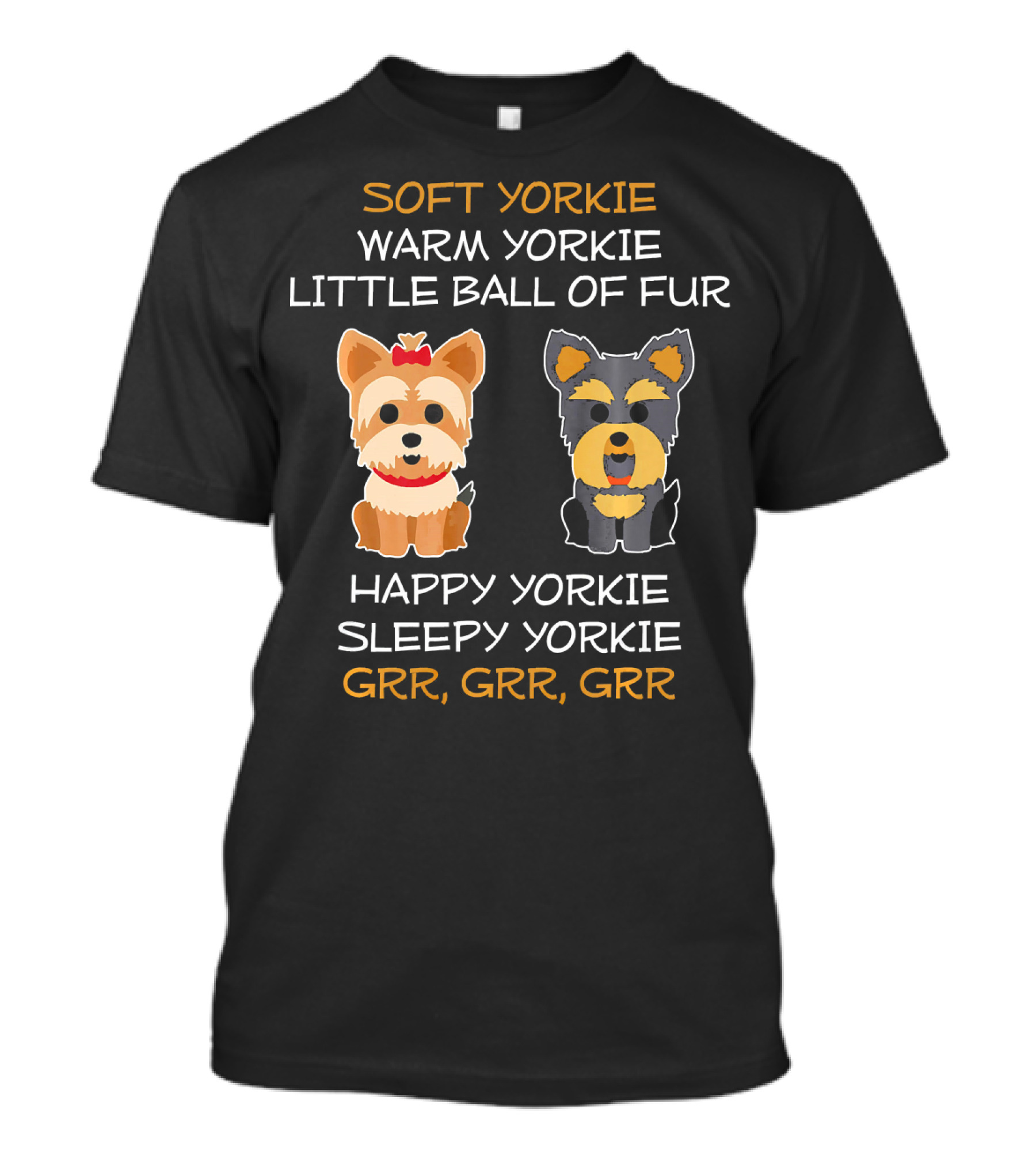 SOFT YORKIE WARM YORKIE LITTLE BALL OF FUR HAPPY YORKIE SLEEPY YORKIE GRR GRR GRR T-Shirt