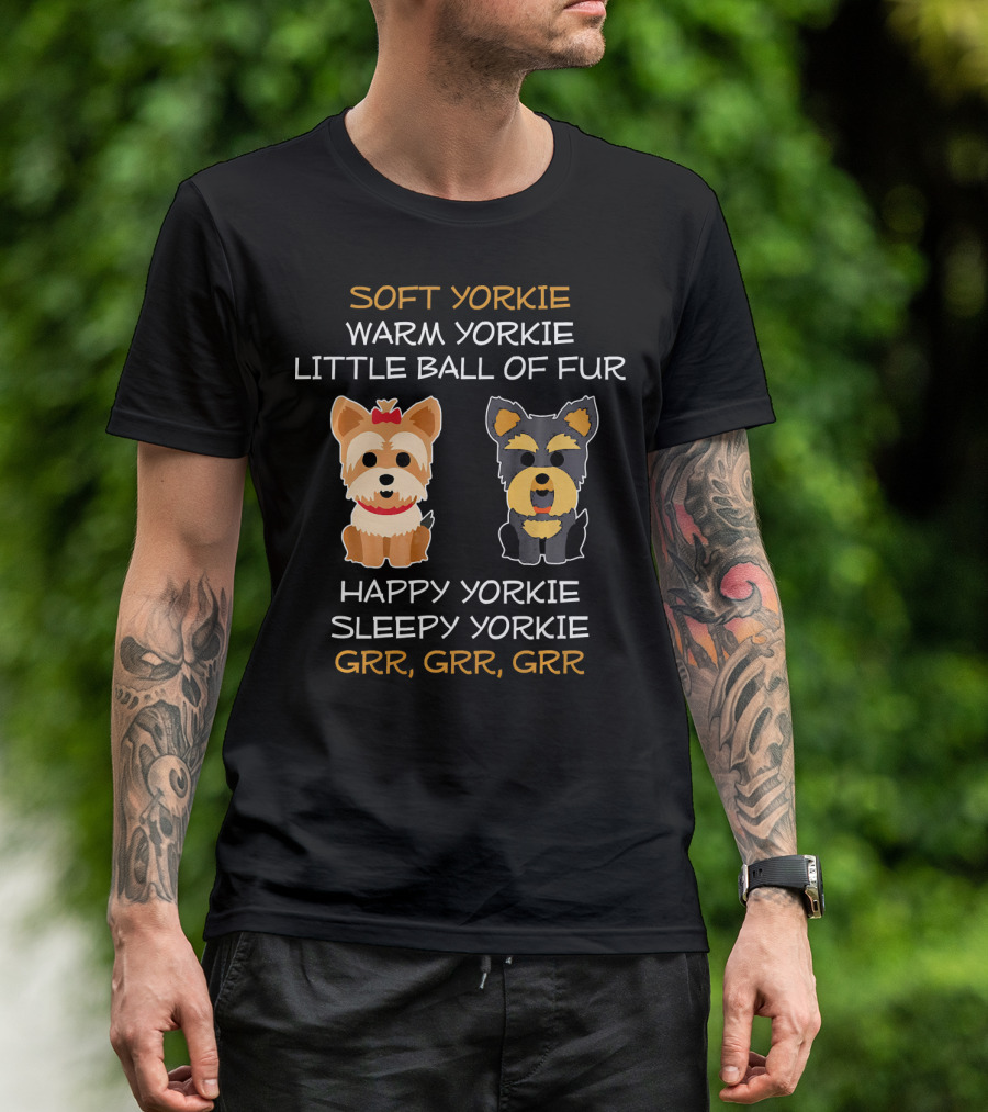 SOFT YORKIE WARM YORKIE LITTLE BALL OF FUR HAPPY YORKIE SLEEPY YORKIE GRR GRR GRR T-Shirt