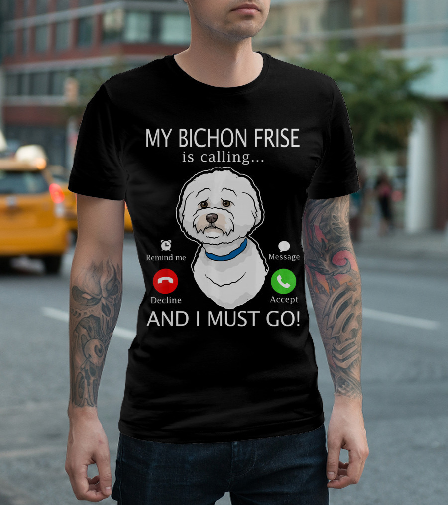 My Bichon Frise Is Calling Remind Me Decline Accept Message And I Must Go T-Shirt