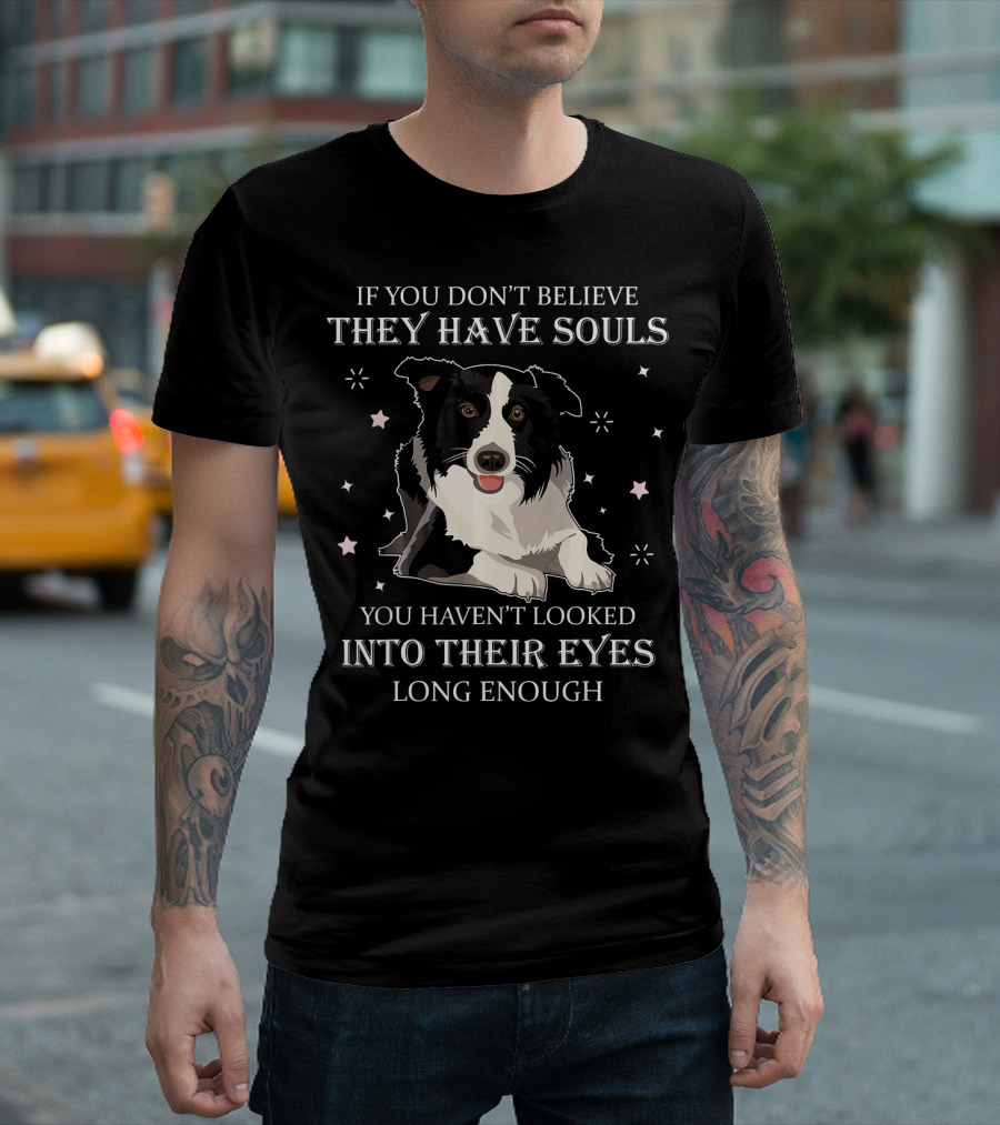 If You Don’t Believe They Have Souls You Haven’t Looked Into Their Eyes Long Enough Dog T-Shirt