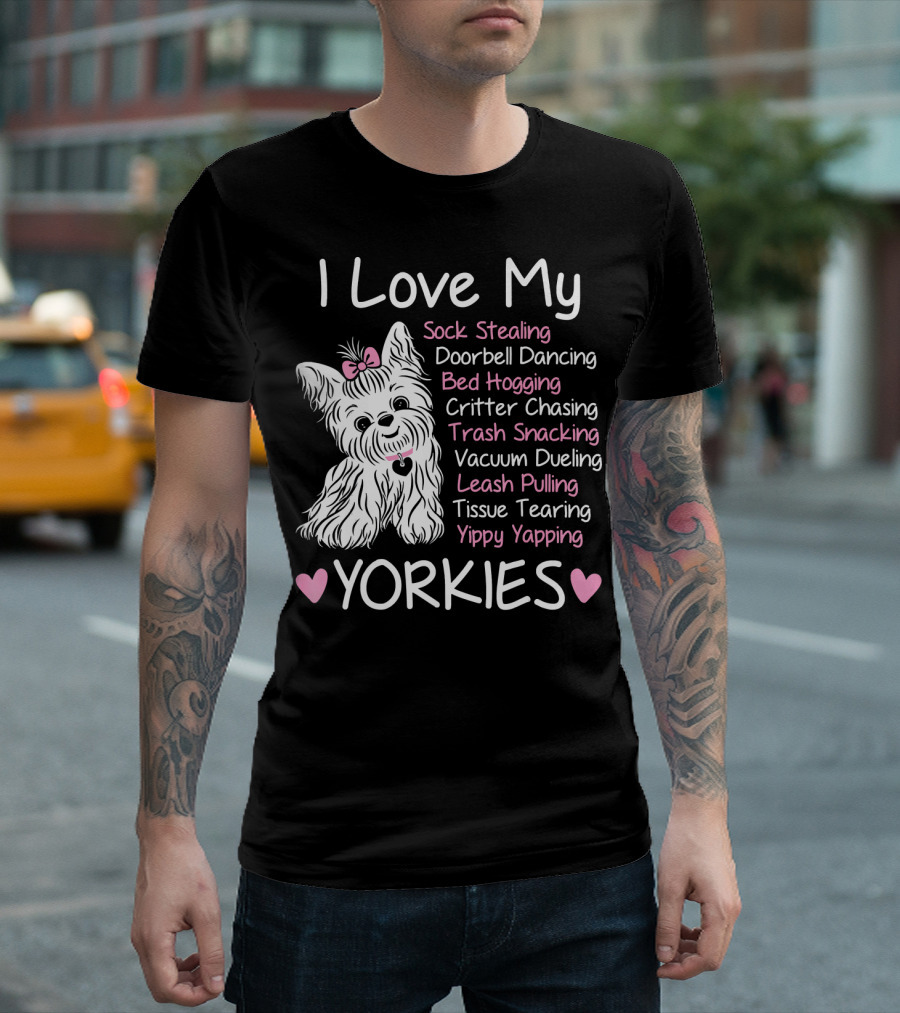 I Love My Sock Stealing Doorbell Dancing Bed Hogging Critter Chasing Trash Snacking Vacuum Dueling Leash Pulling Tissue Tearing Yipy Yapping Yorkies T