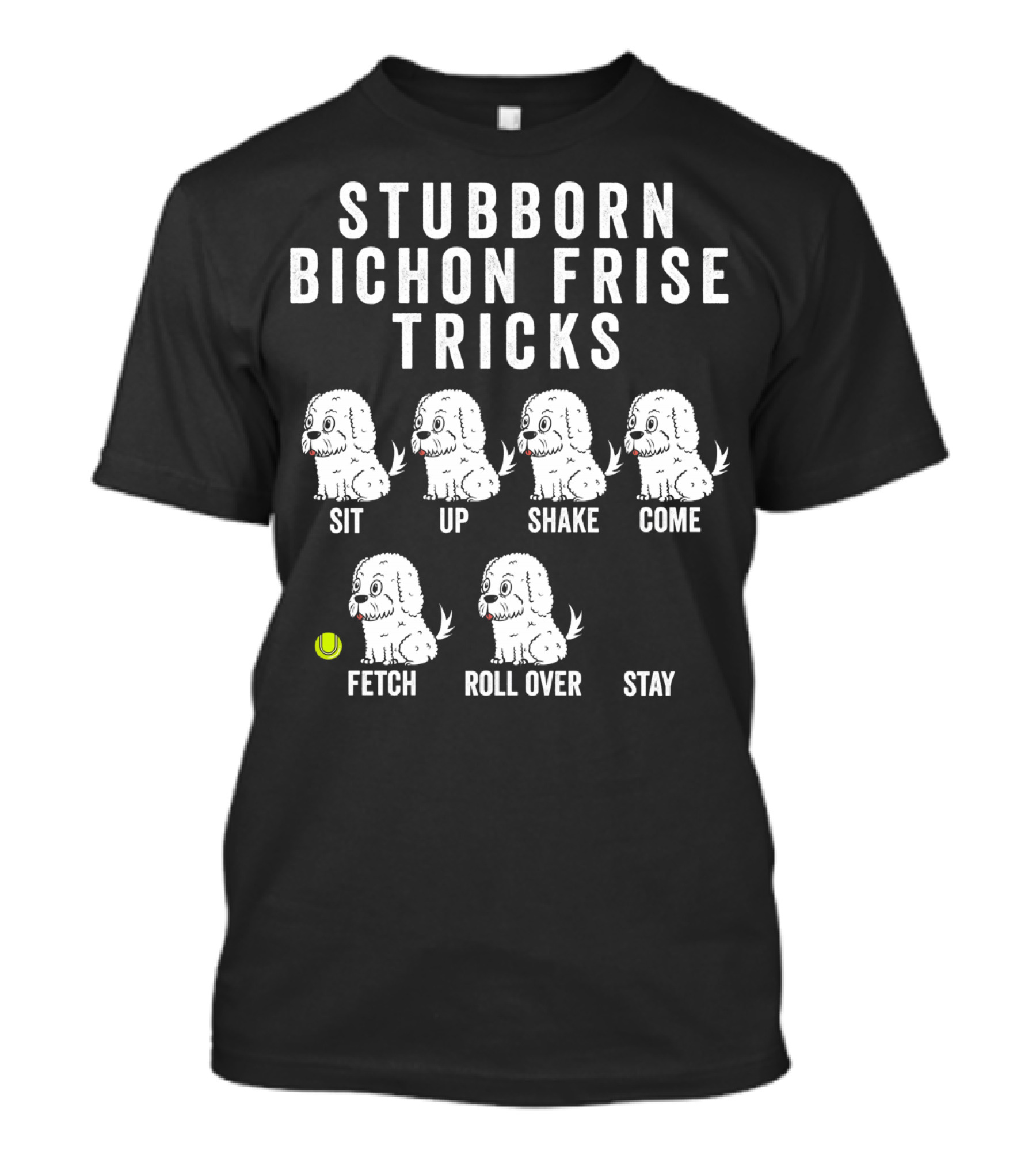STUBBORN BICHON FRISE TRICKS SIT UP SHAKE COME FETCH ROLL OVER STAY T-Shirt