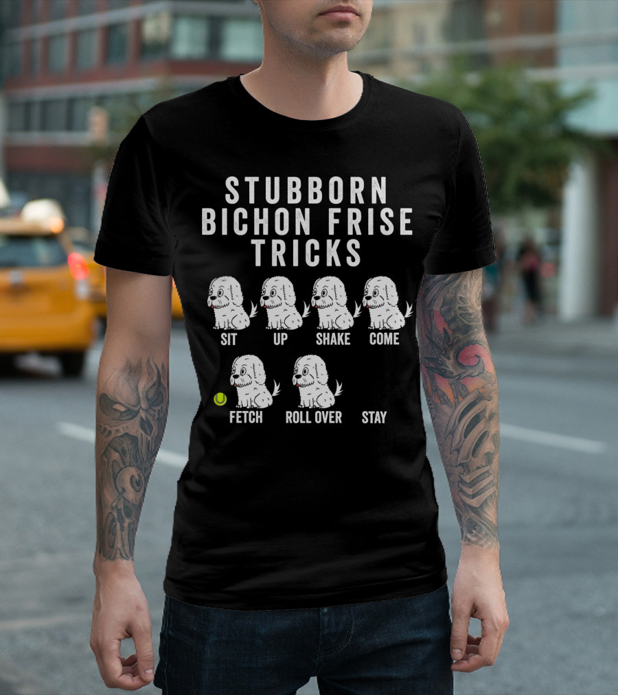 STUBBORN BICHON FRISE TRICKS SIT UP SHAKE COME FETCH ROLL OVER STAY T-Shirt