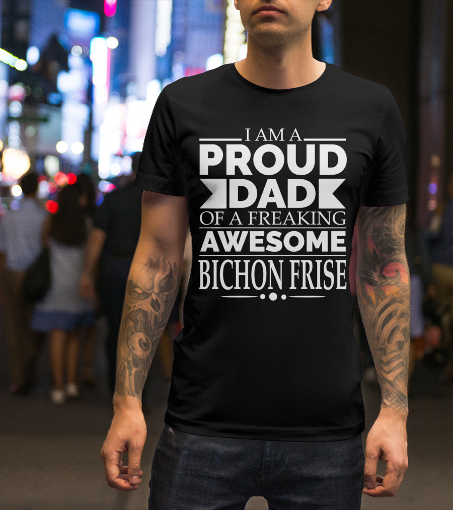 I Am A Proud Dad Of A Freaking Awesome Bichon Frise T-Shirt