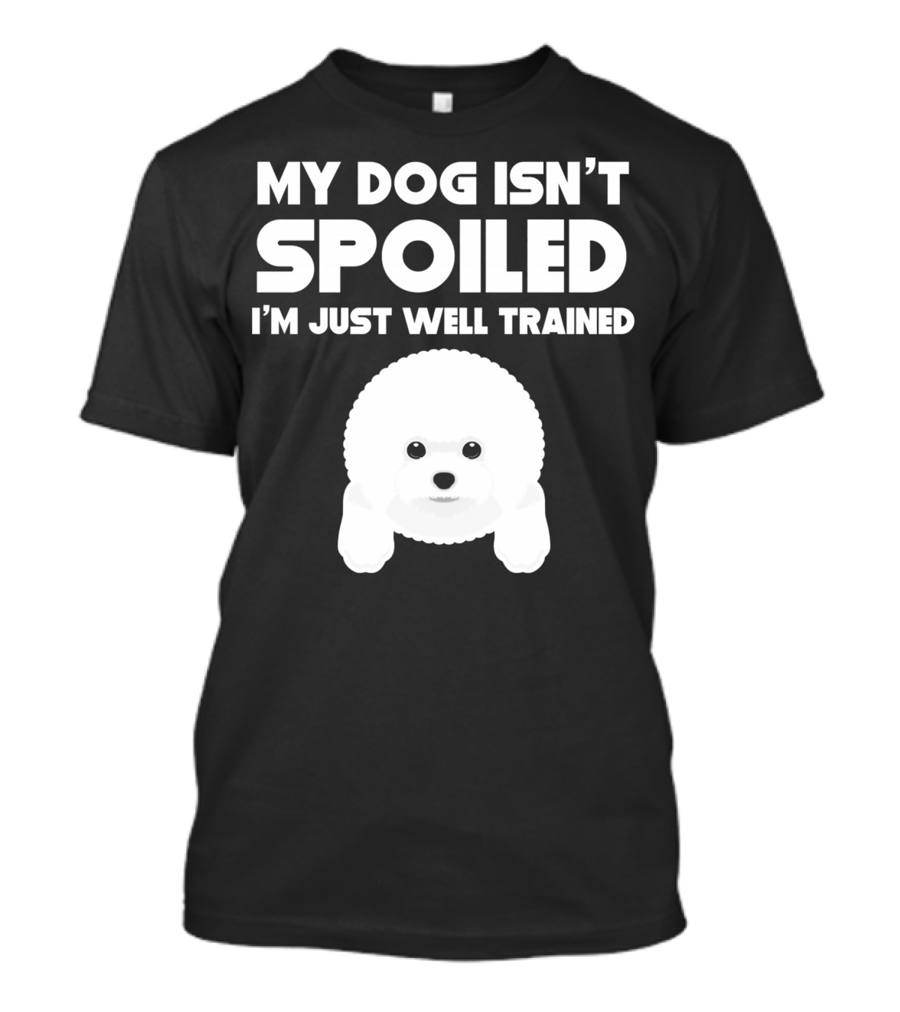 My Dog Isn't Spoiled I'm Just Well Trained Bichon Frise T-Shirt