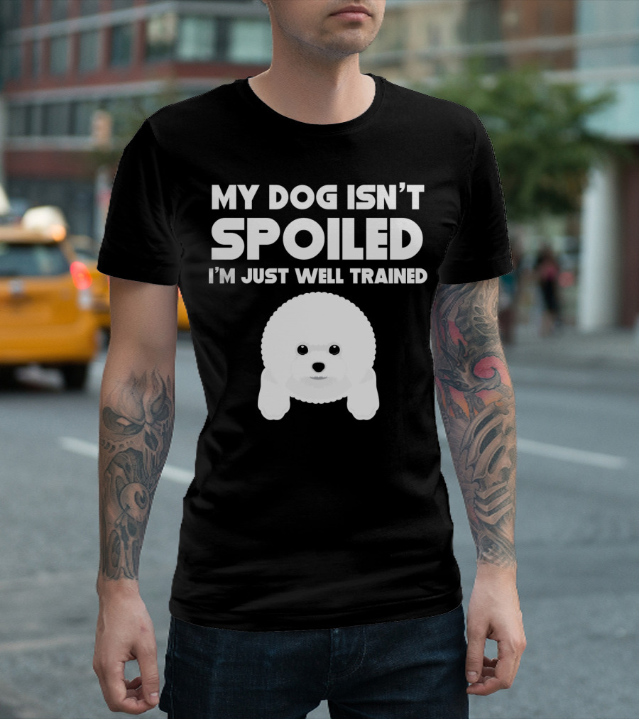 My Dog Isn't Spoiled I'm Just Well Trained Bichon Frise T-Shirt