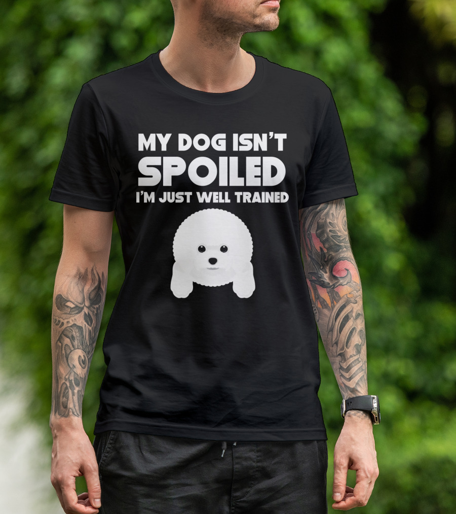My Dog Isn't Spoiled I'm Just Well Trained Bichon Frise T-Shirt