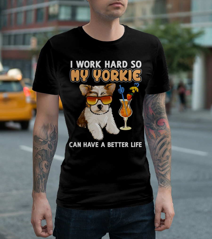 I Work Hard So My Yorkie Can Have A Better Life T-Shirt