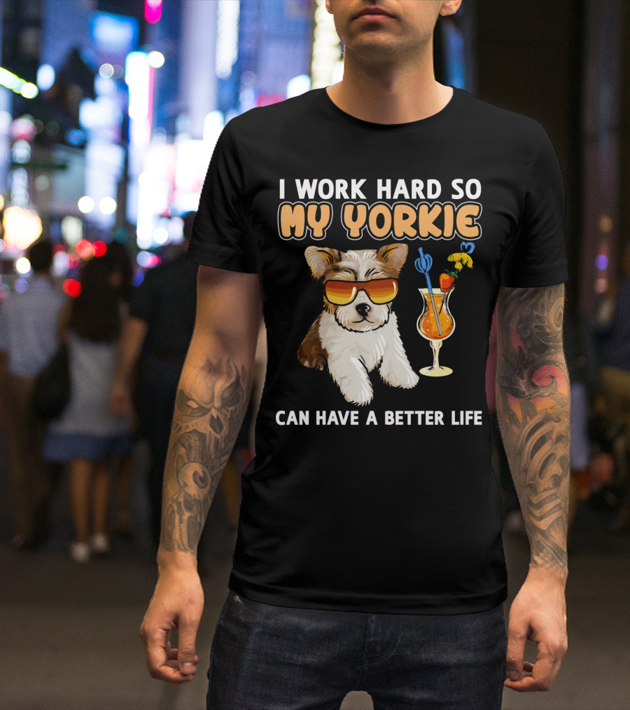 I Work Hard So My Yorkie Can Have A Better Life T-Shirt