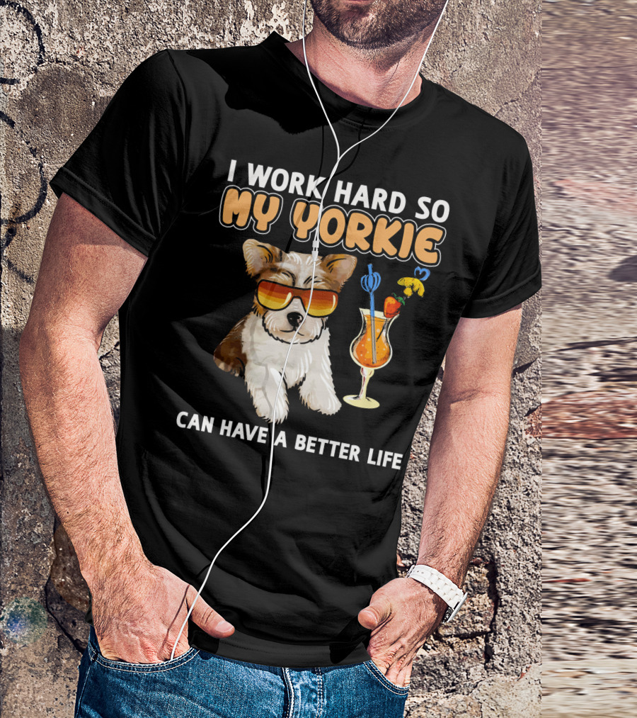 I Work Hard So My Yorkie Can Have A Better Life T-Shirt
