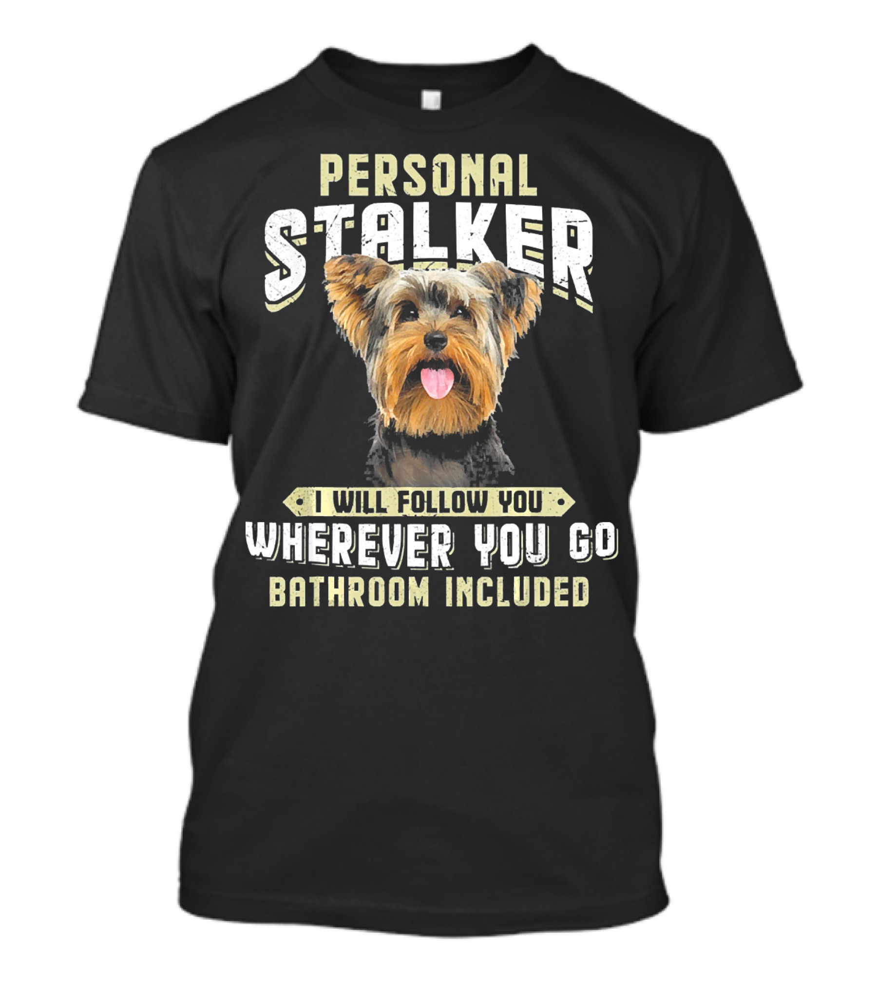 Yorkshire Terrier Personal Stalker I Will Follow You Wherever You Go Bathroom Included T-Shirt