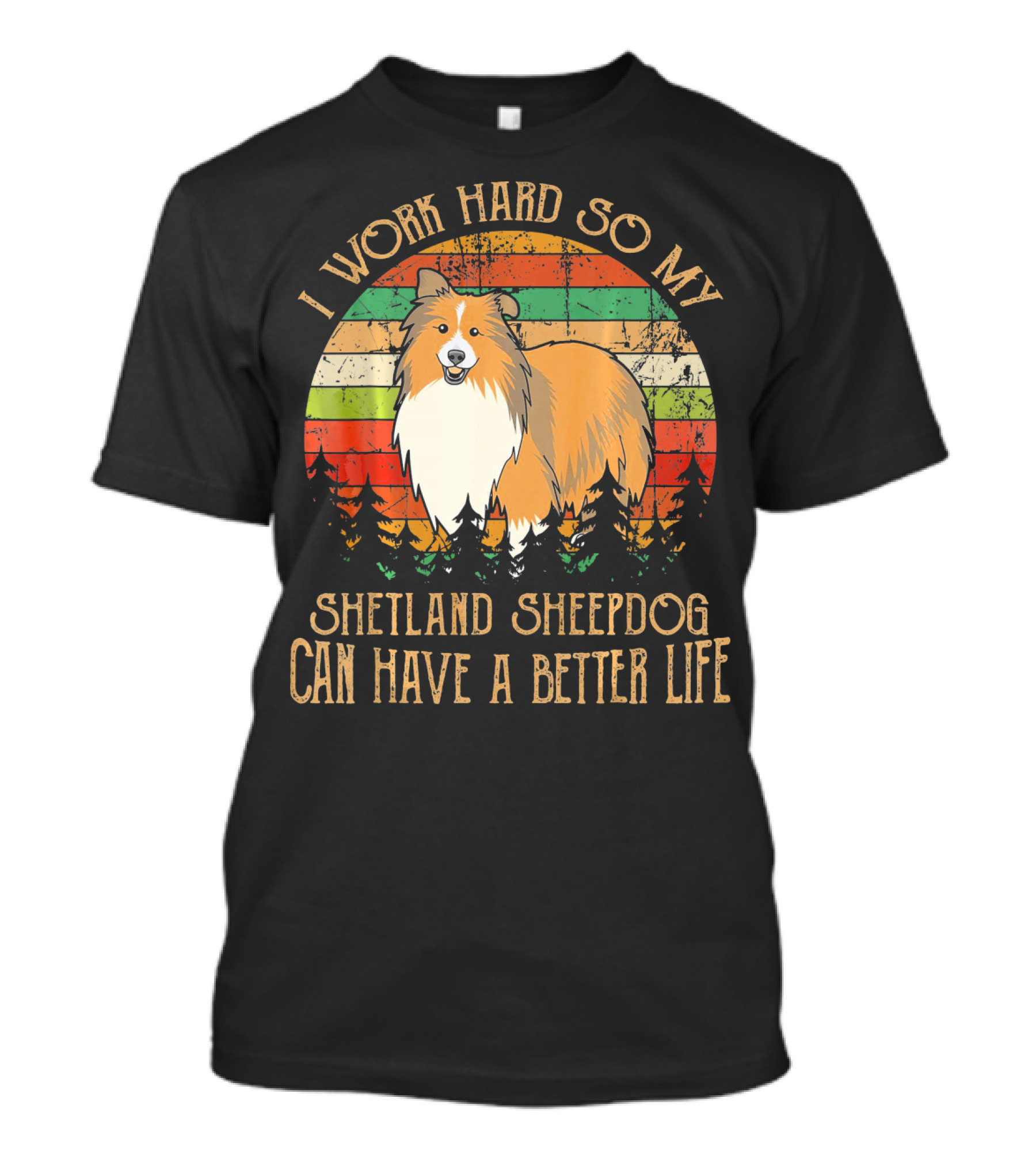 I Work Hard So My Shetland Sheepdog Can Have A Better Life T-Shirt