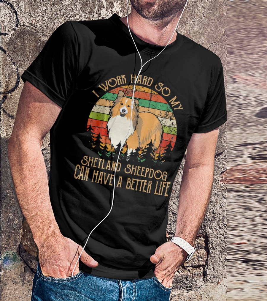 I Work Hard So My Shetland Sheepdog Can Have A Better Life T-Shirt
