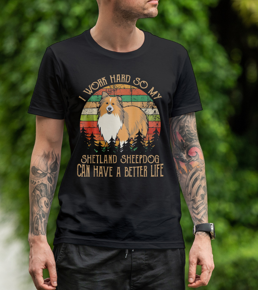 I Work Hard So My Shetland Sheepdog Can Have A Better Life T-Shirt