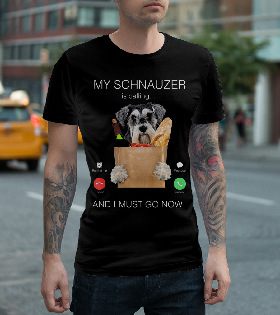 My Schnauzer Is Calling And I Must Go Now T-Shirt