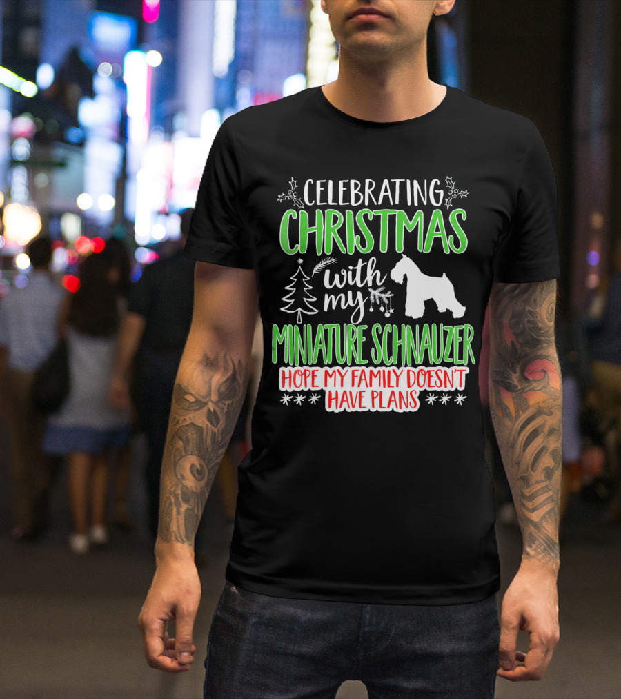 Celebrating Christmas With My Miniature Schnauzer Hope My Family Doesn't Have Plans T-Shirt