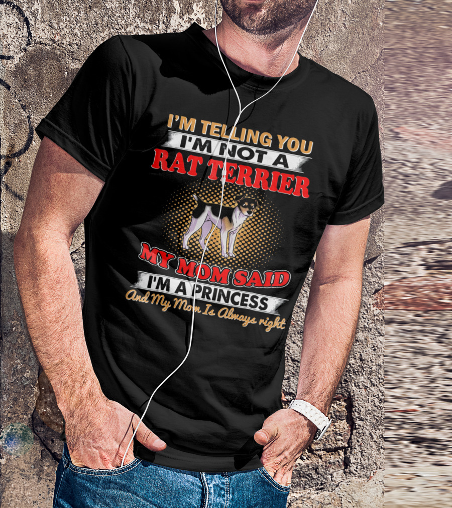 I'm Telling You I'm Not A Rat Terrier My Mom Said I'm A Princess And My Mom Is Always Right T-Shirt
