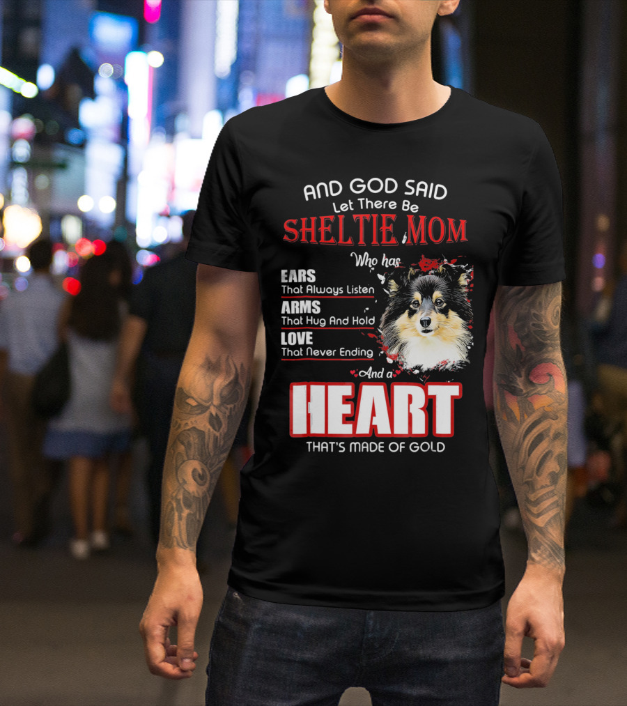 And God Said Let There Be Sheltie Mom Who Has Ears Arms Love And A Heart That's Made Of Gold T-Shirt