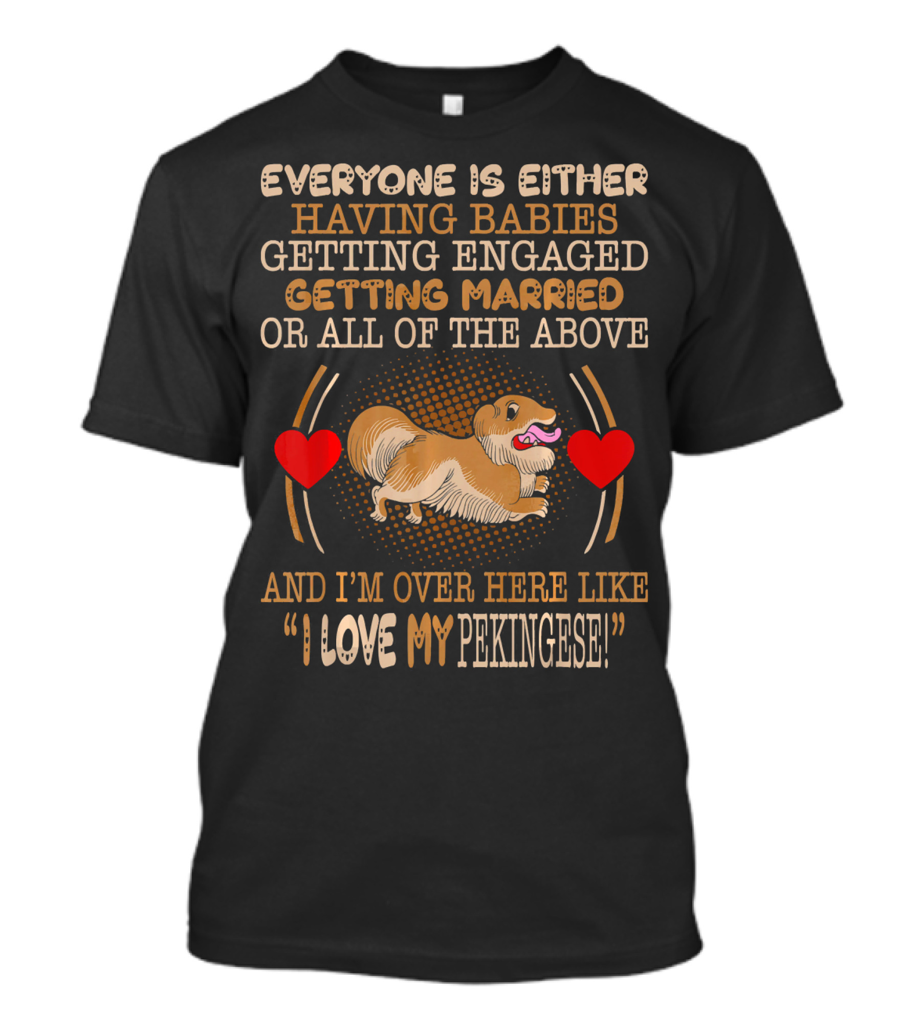 Everyone Is Either Having Babies Getting Engaged Getting Married Or All Of The Above And I'm Over Here Like I Love My Pekingese T-Shirt