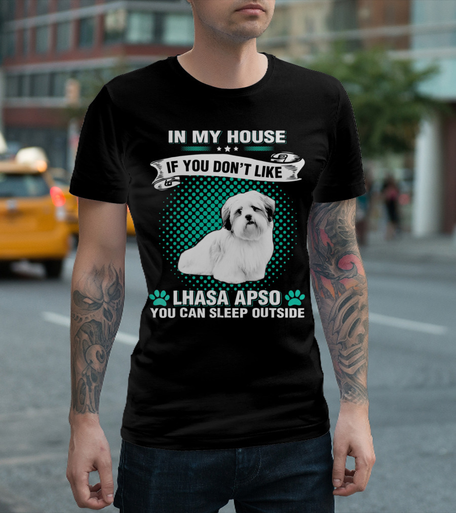 IN MY HOUSE IF YOU DON'T LIKE LHASA APSO YOU CAN SLEEP OUTSIDE T-Shirt