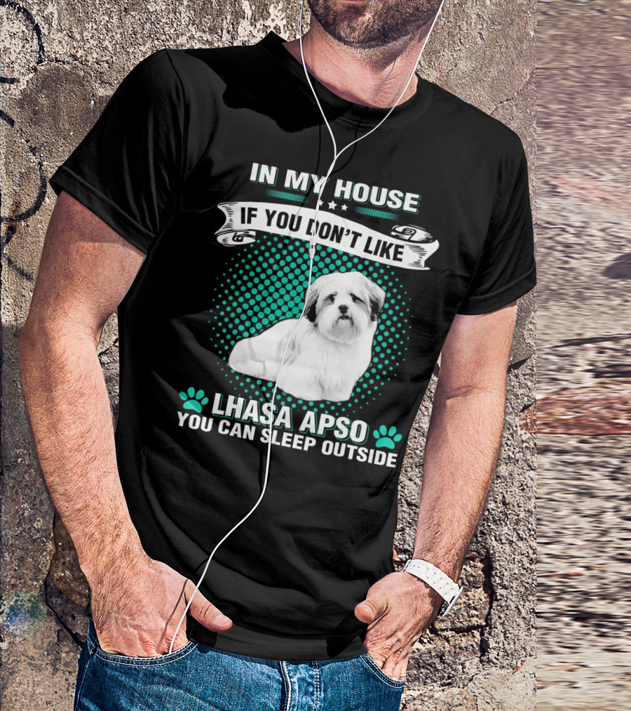 IN MY HOUSE IF YOU DON'T LIKE LHASA APSO YOU CAN SLEEP OUTSIDE T-Shirt