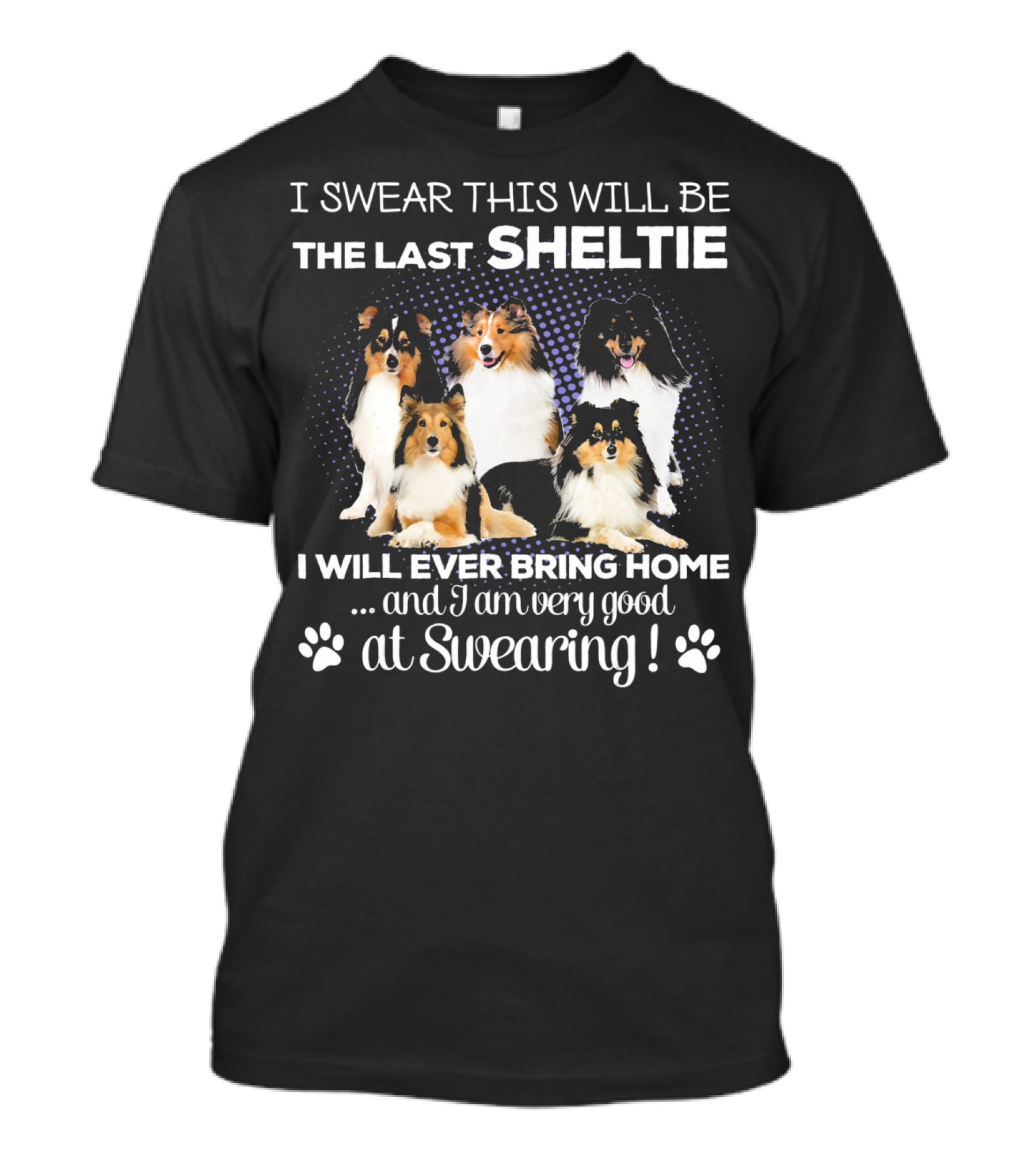 I Swear This Will Be The Last Sheltie I Will Ever Bring Home And I Am Very Good At Swearing T-Shirt