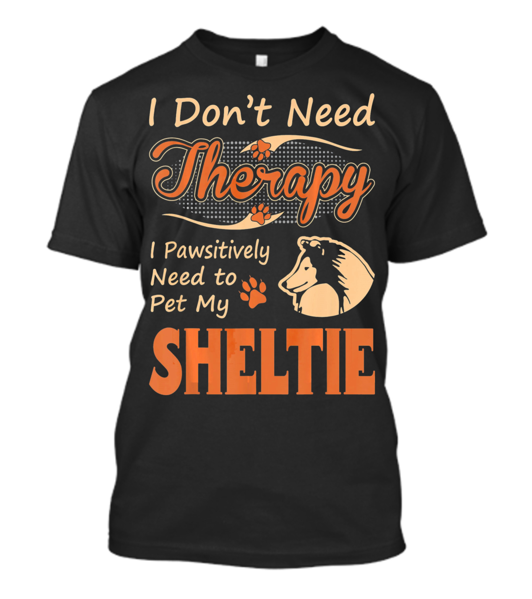 I Don’t Need Therapy I Pawsitively Need To Pet My Sheltie T-Shirt