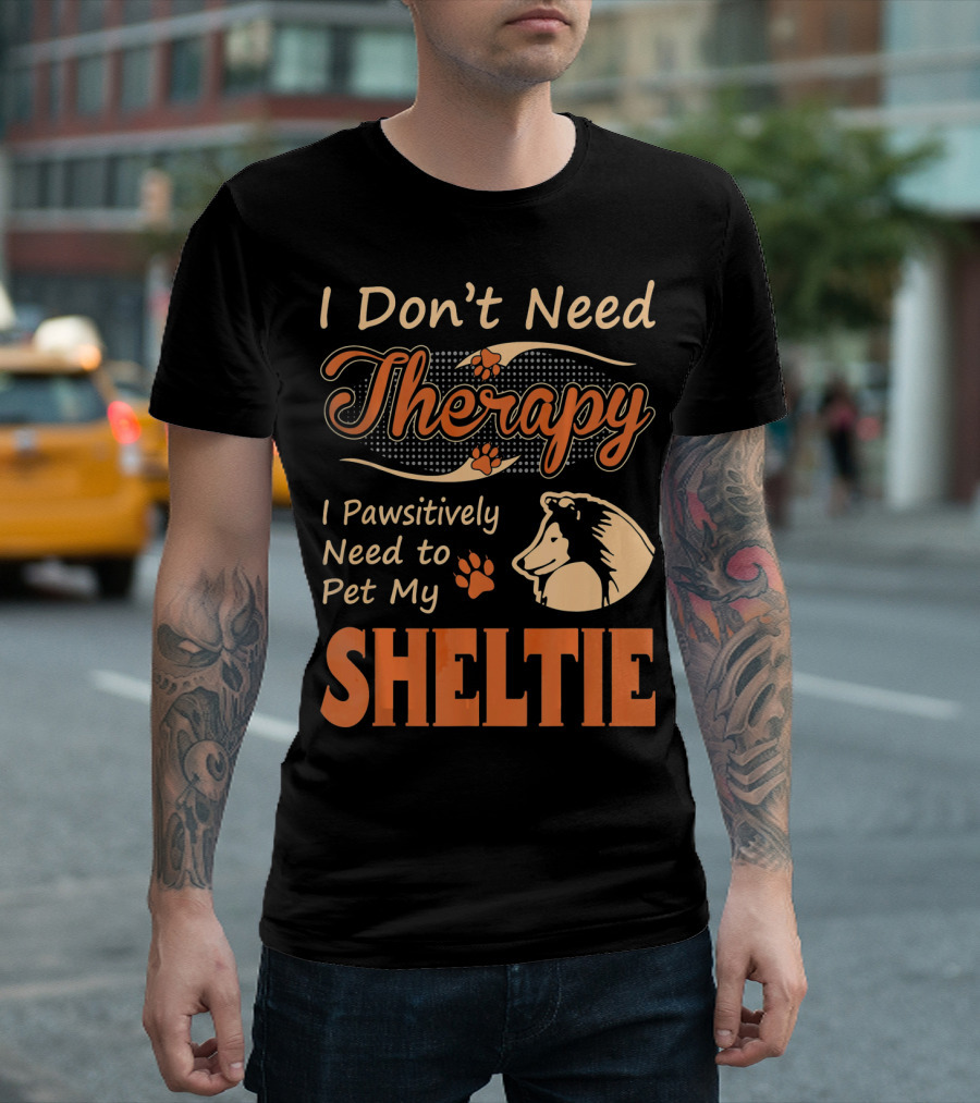I Don’t Need Therapy I Pawsitively Need To Pet My Sheltie T-Shirt