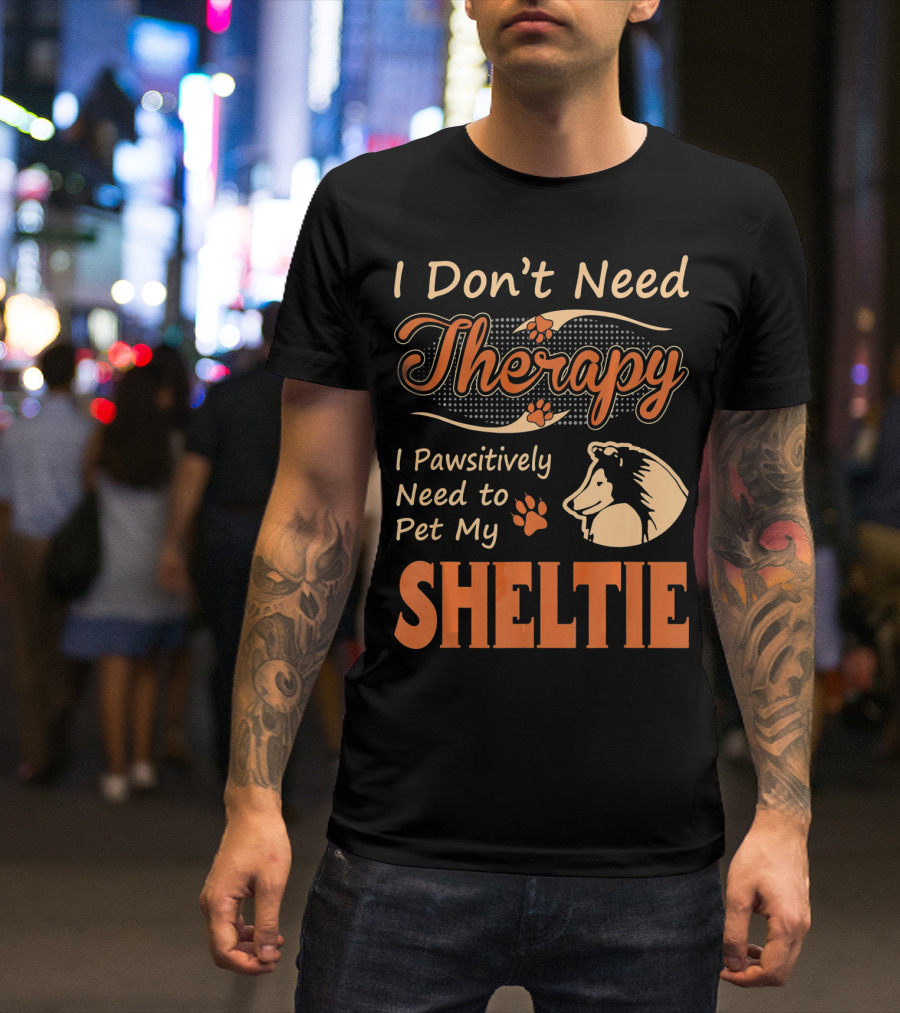 I Don’t Need Therapy I Pawsitively Need To Pet My Sheltie T-Shirt